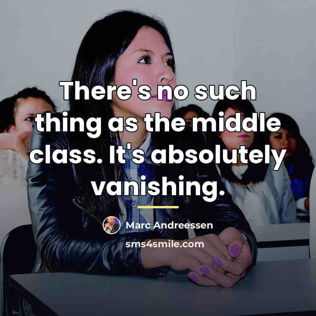 “There's no such thing as the middle class. It's absolutely…” quote by Marc Andreessen