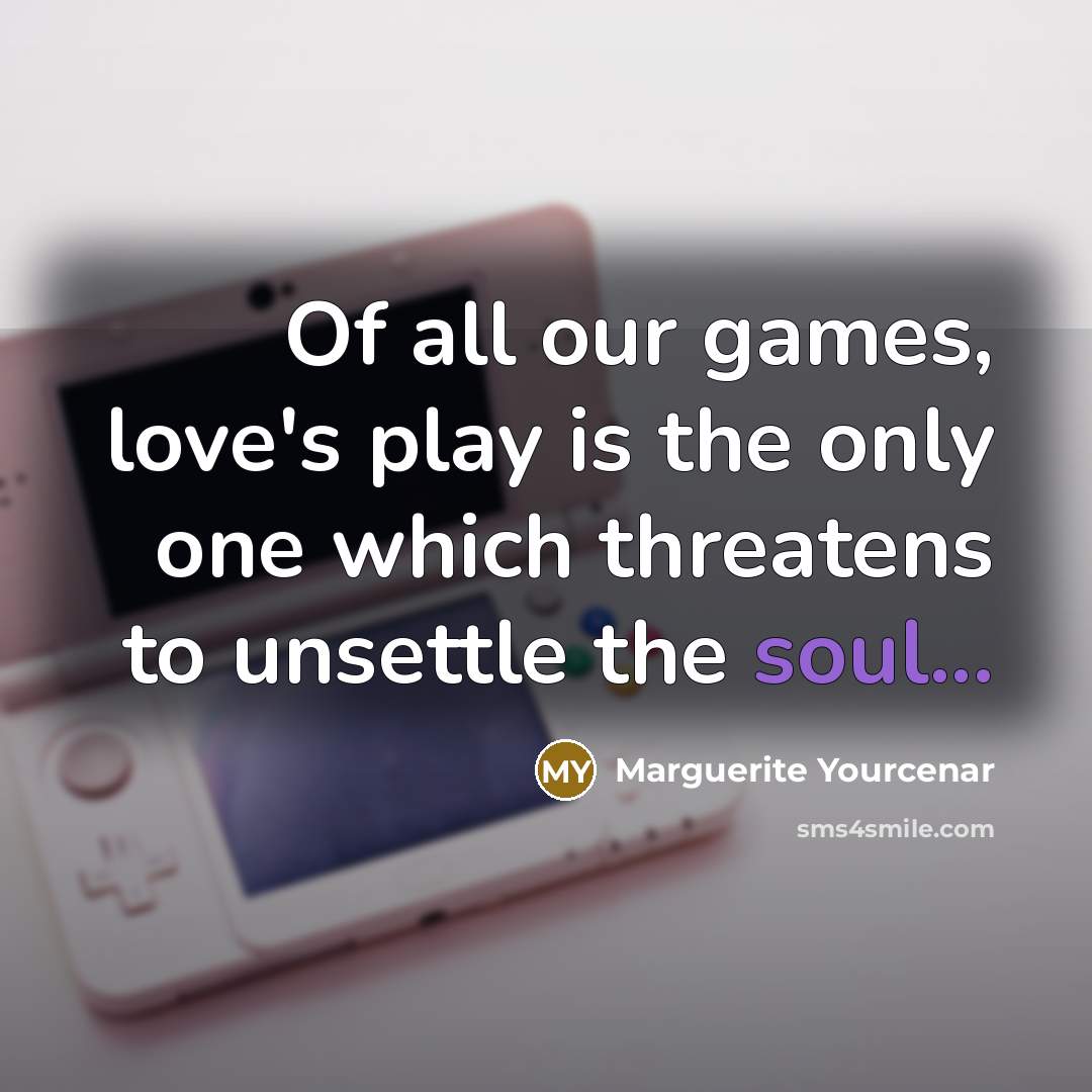“Of all our games, love's play is the only one…” quote by Marguerite Yourcenar