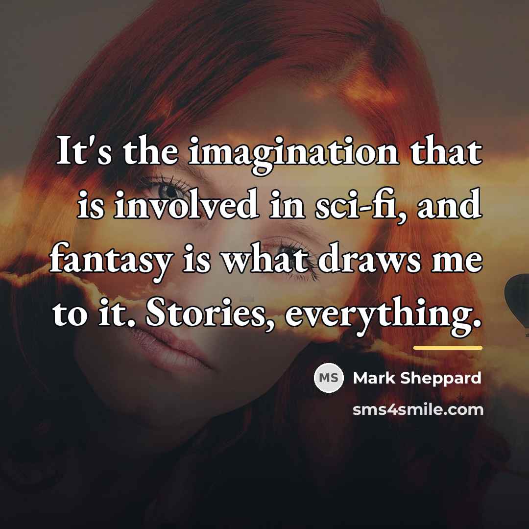 “It's the imagination that is involved in sci-fi, and fantasy…” quote by Mark Sheppard