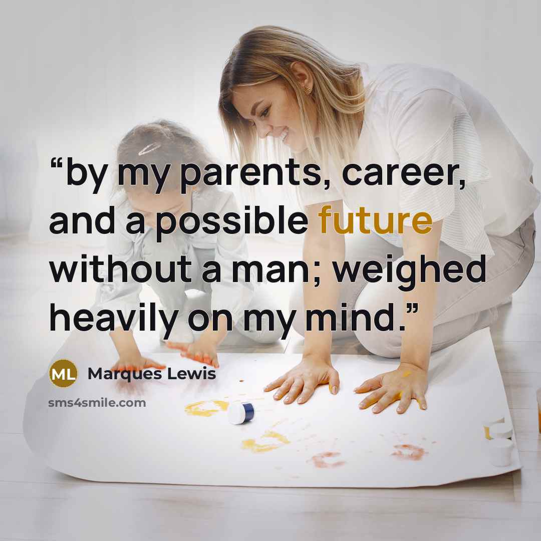 “by my parents, career, and a possible future without a man; weighed heavily on my mind.” quote by Marques Lewis