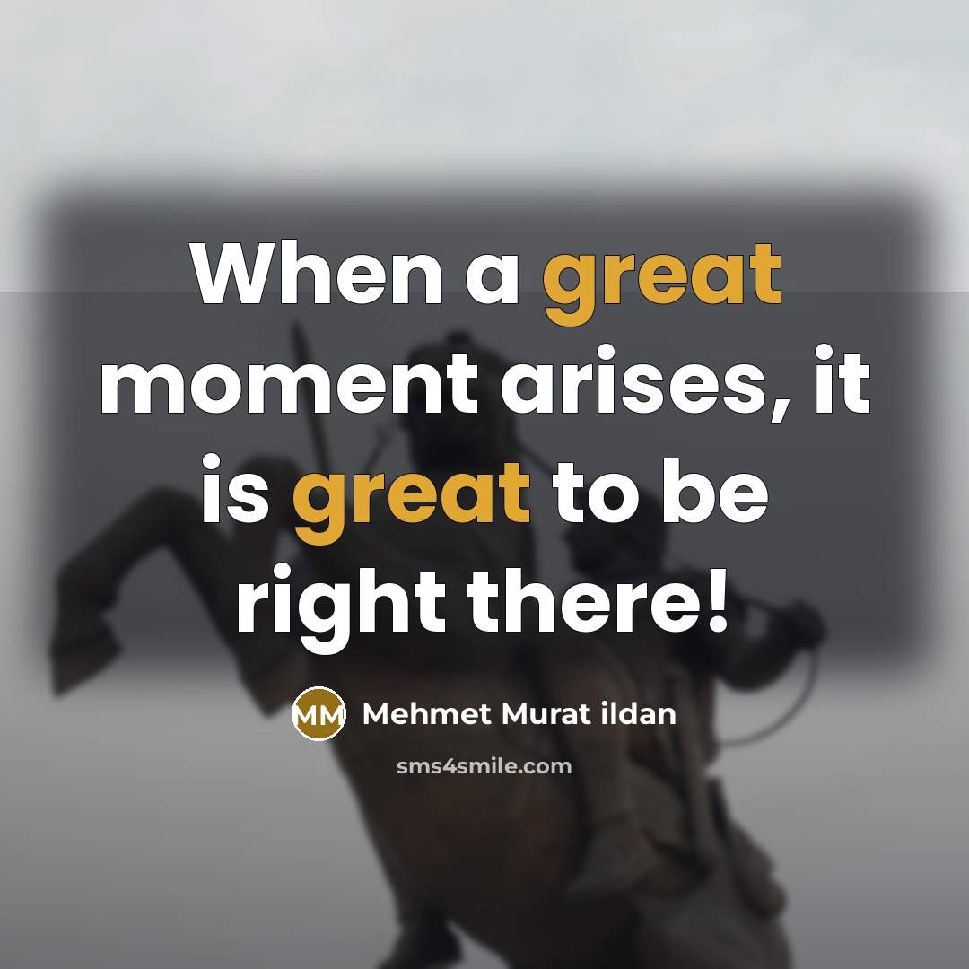 “When a great moment arises, it is great to be…” quote by Mehmet Murat Ildan