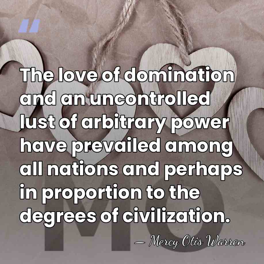 The love of domination and an uncontrolled lust of arbitrary power have&hellip; - Mercy Otis Warren