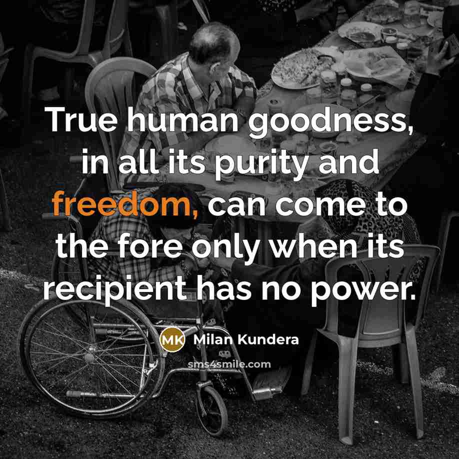 “True human goodness, in all its purity and freedom, can…” quote by Milan Kundera