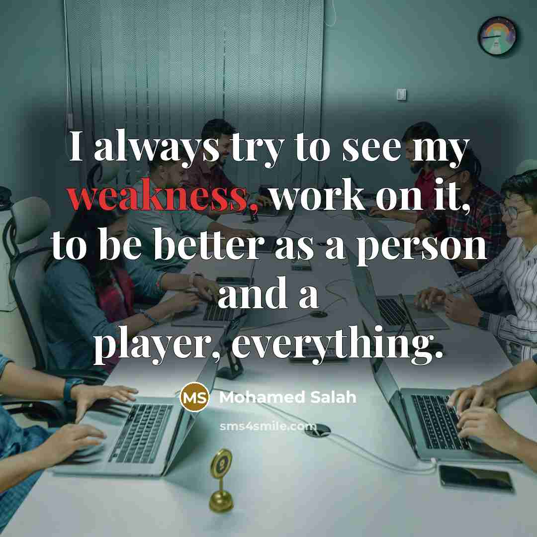 “I always try to see my weakness, work on it,…” quote by Mohamed Salah