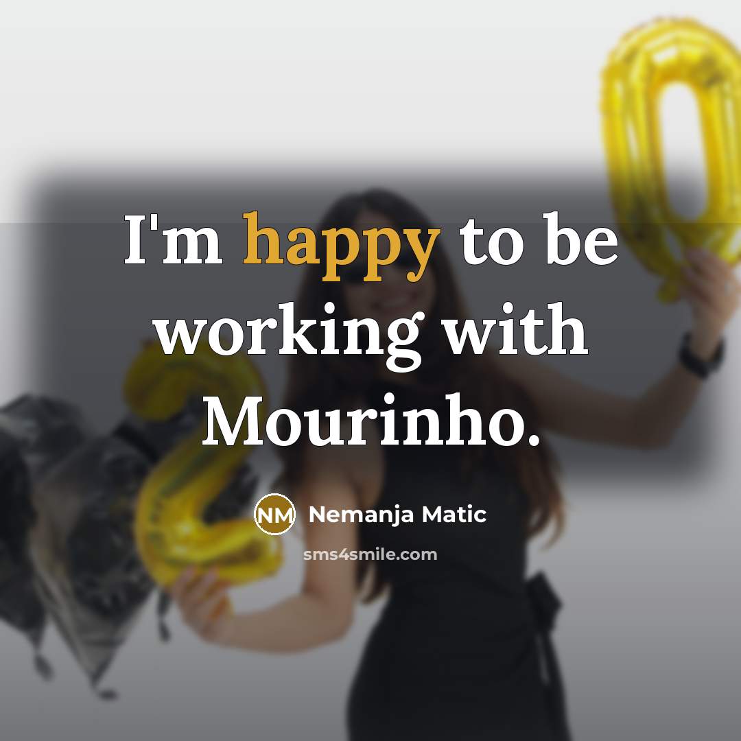 “I'm happy to be working with Mourinho.…” quote by Nemanja Matic