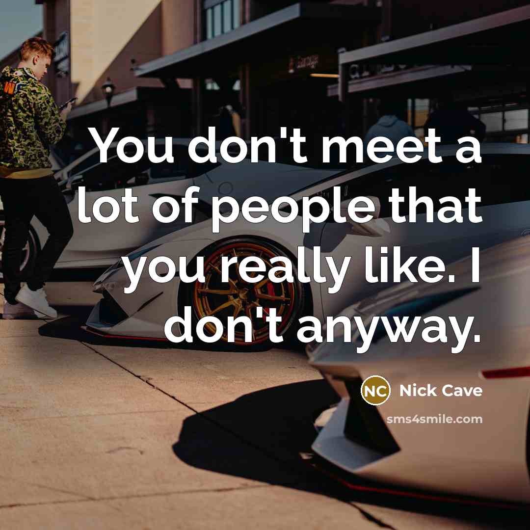 “You don't meet a lot of people that you really…” quote by Nick Cave