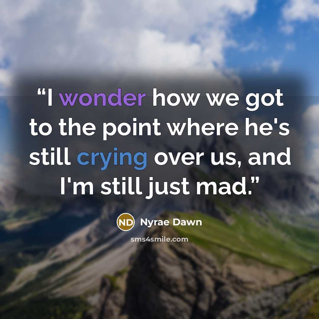 “I wonder how we got to the point where he's still crying over us, and I'm still just mad.” quote by Nyrae Dawn
