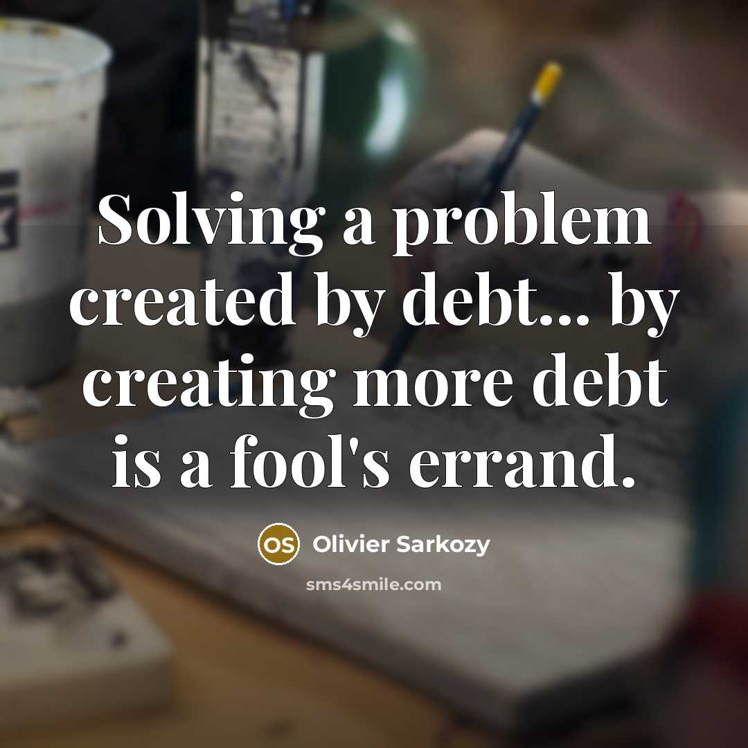 “Solving a problem created by debt... by creating more debt is a fool's errand.” quote by Olivier Sarkozy