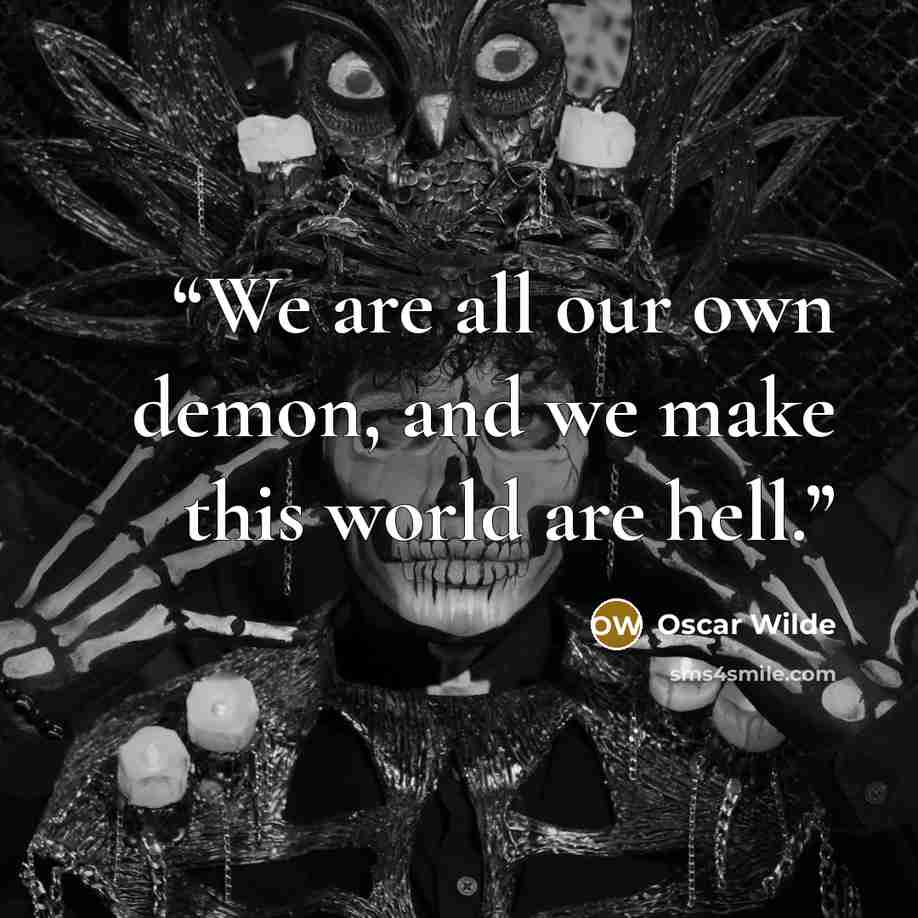 “We are all our own demon, and we make this world are hell.” quote by Oscar Wilde