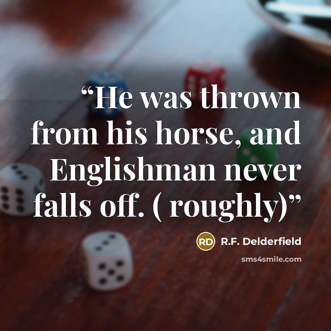 “He was thrown from his horse, and Englishman never falls off. ( roughly)” quote by R.F. Delderfield
