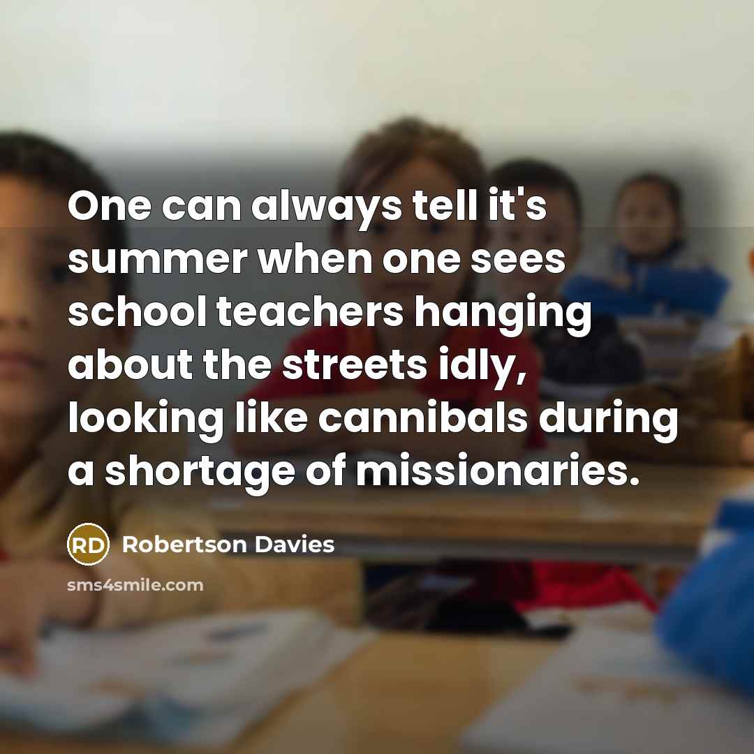 “One can always tell it's summer when one sees school…” quote by Robertson Davies