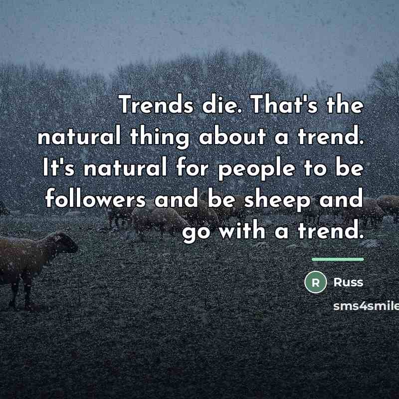 “Trends die. That's the natural thing about a trend. It's…” quote by Russ