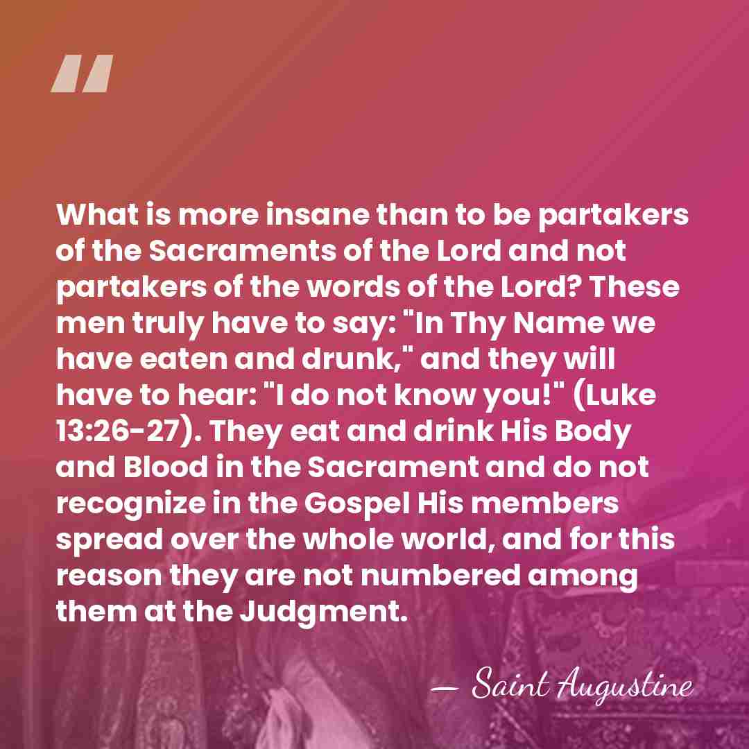 What is more insane than to be partakers of the Sacraments of&hellip; - Saint Augustine
