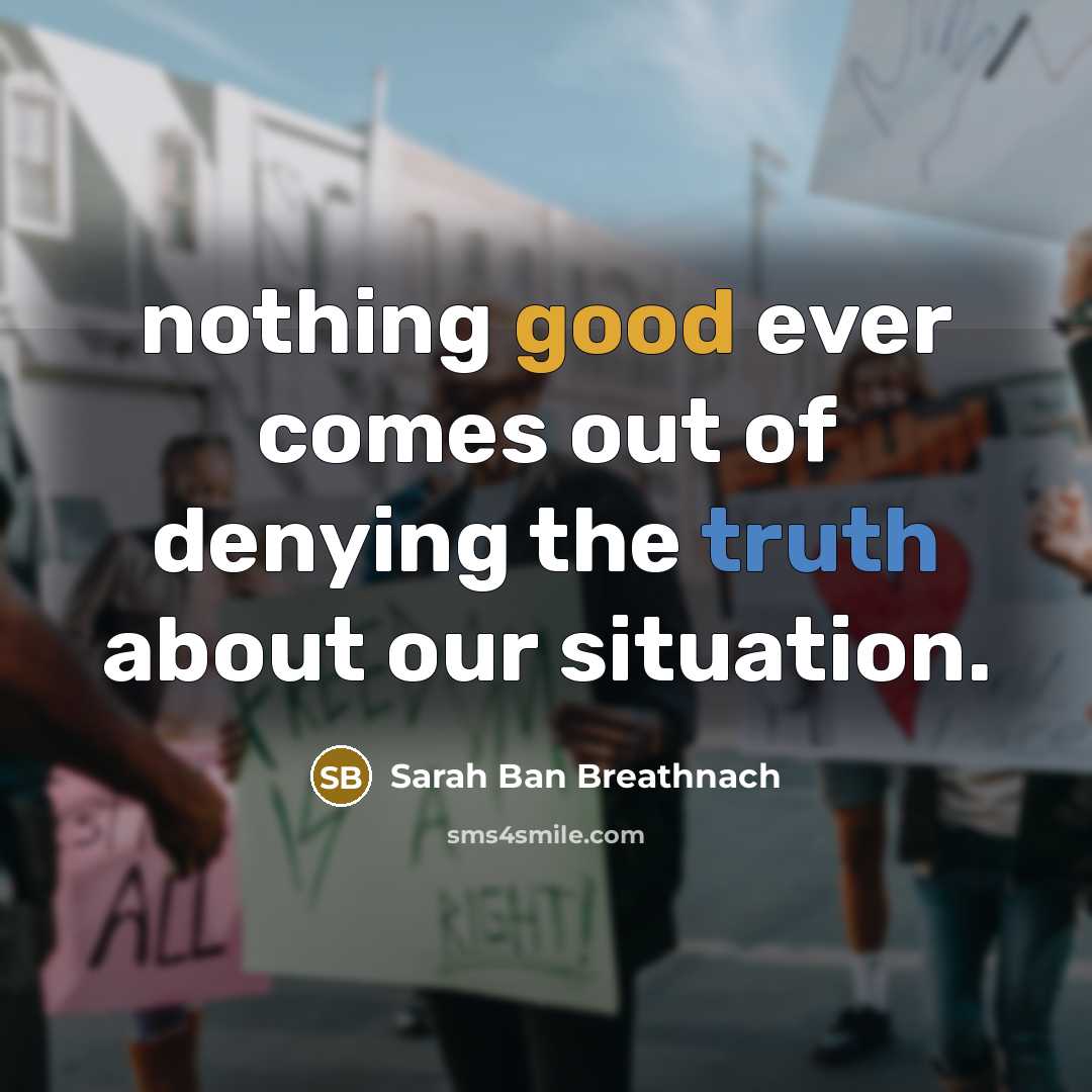 “nothing good ever comes out of denying the truth about…” quote by Sarah Ban Breathnach