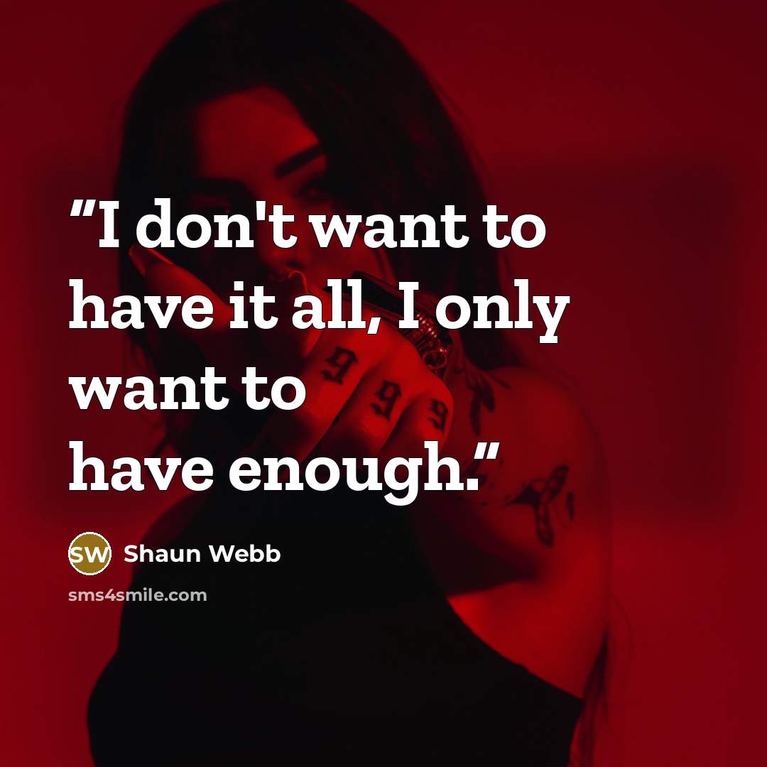 “I don't want to have it all, I only want to have enough.” quote by Shaun Webb