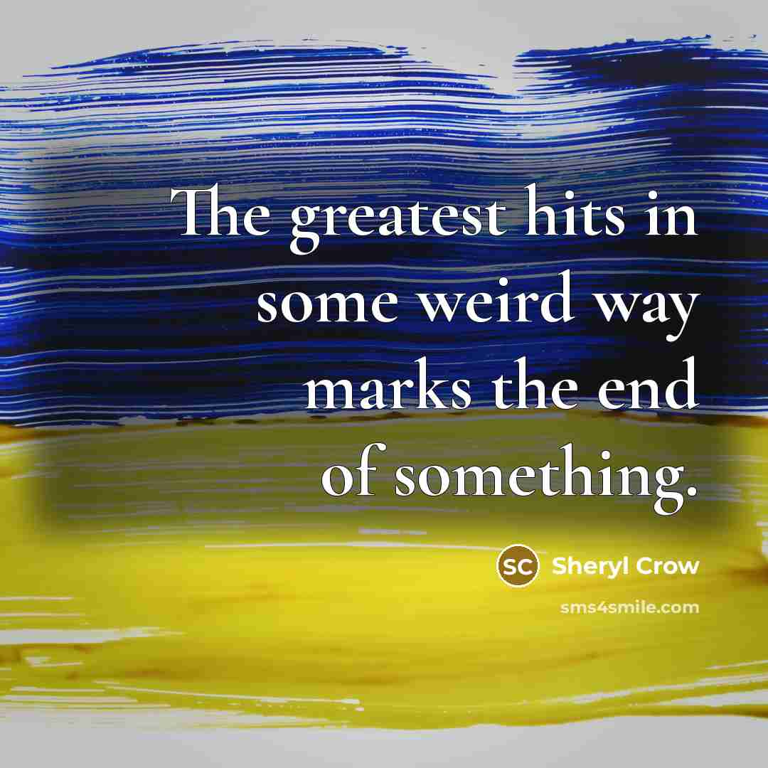 “The greatest hits in some weird way marks the end…” quote by Sheryl Crow