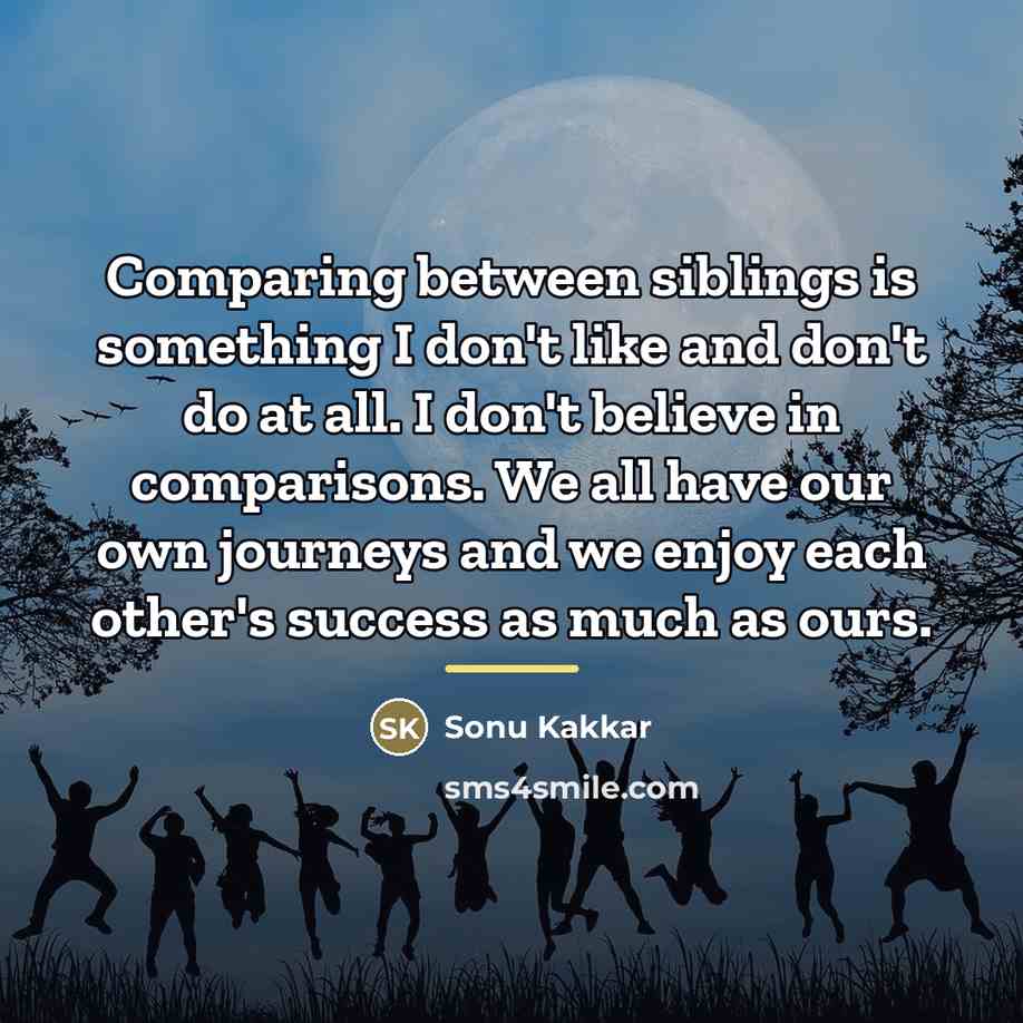 “Comparing between siblings is something I don't like and don't…” quote by Sonu Kakkar