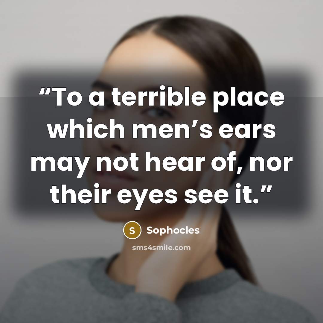 “To a terrible place which men’s ears may not hear of, nor their eyes see it.” quote by Sophocles