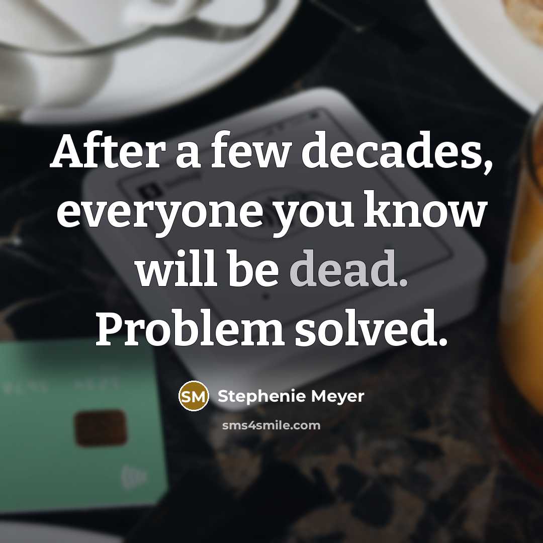 “After a few decades, everyone you know will be dead.…” quote by Stephenie Meyer