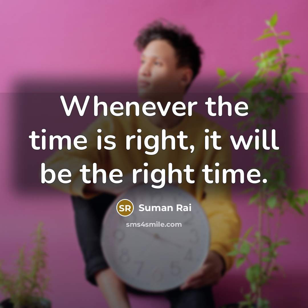 “Whenever the time is right, it will be the right…” quote by Suman Rai