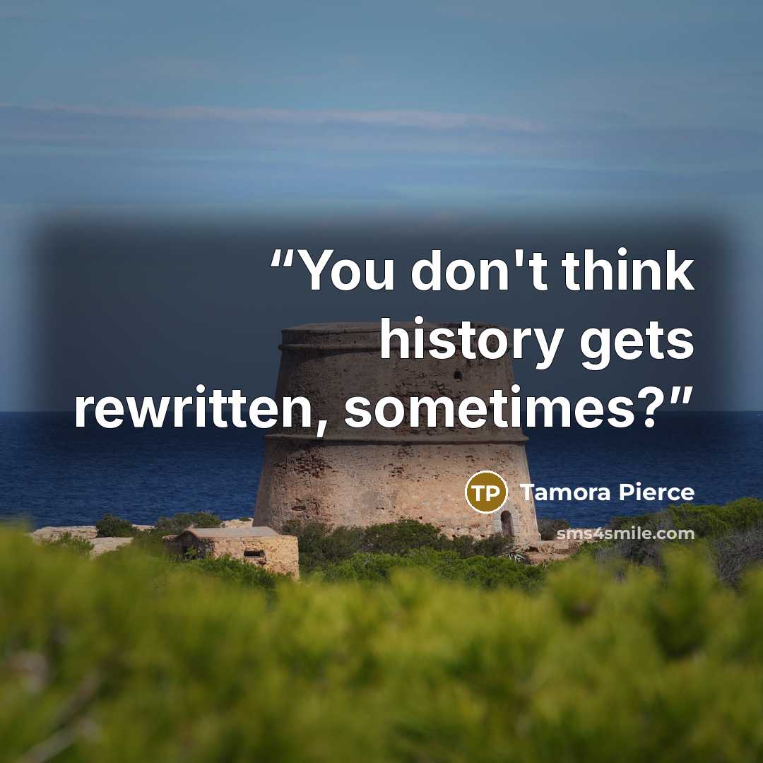 “You don't think history gets rewritten, sometimes?” quote by Tamora Pierce