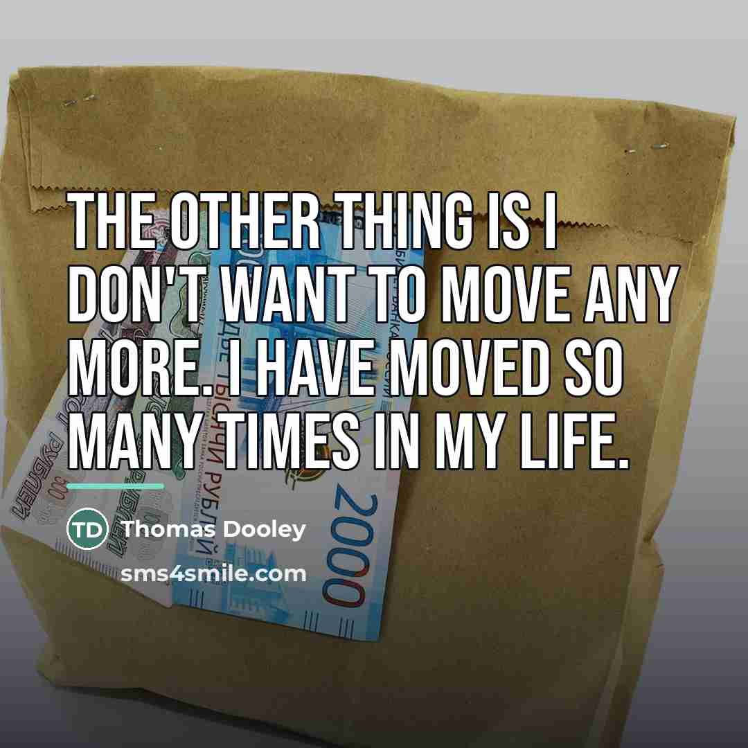 “The other thing is I don't want to move any…” quote by Thomas Dooley