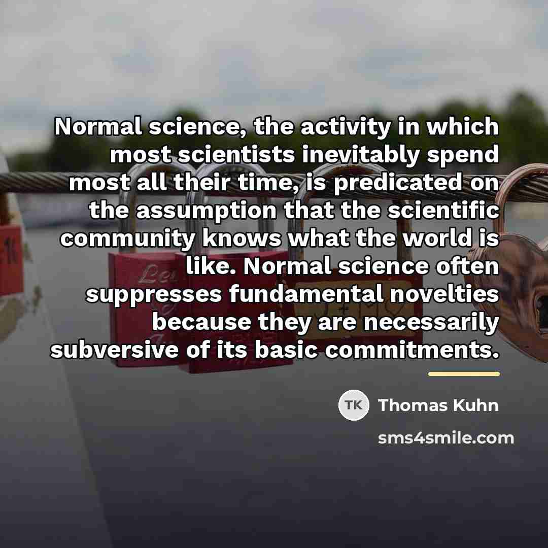 “Normal science, the activity in which most scientists inevitably spend…” quote by Thomas Kuhn