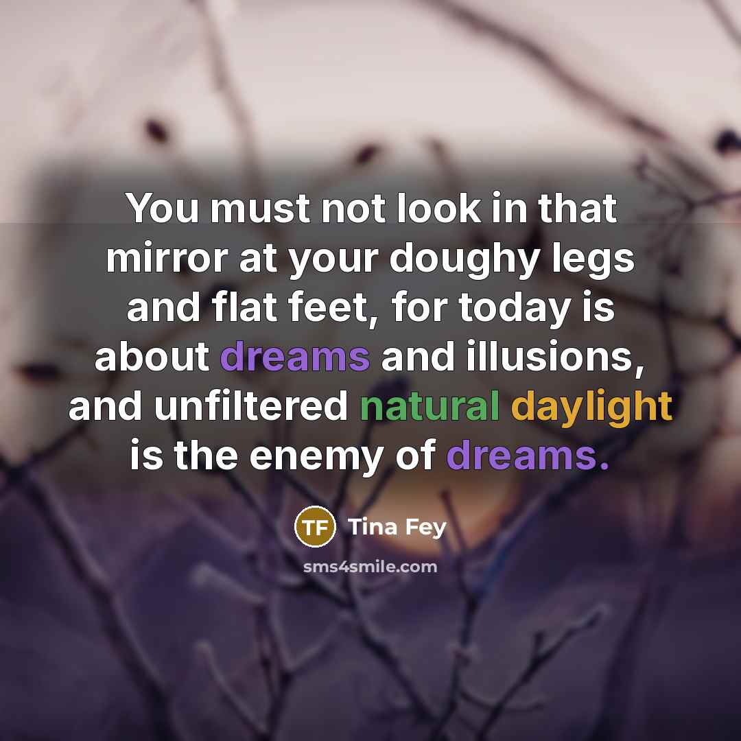“You must not look in that mirror at your doughy…” quote by Tina Fey
