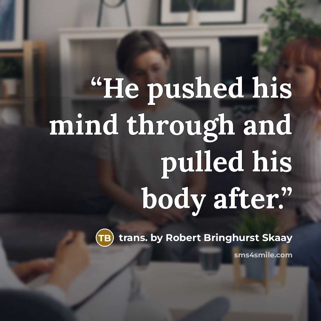 “He pushed his mind through and pulled his body after.” quote by trans. by Robert Bringhurst Skaay