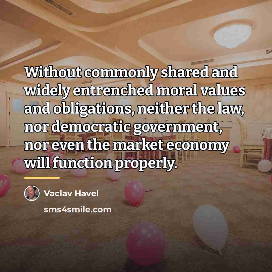 “Without commonly shared and widely entrenched moral values and obligations,…” quote by Vaclav Havel