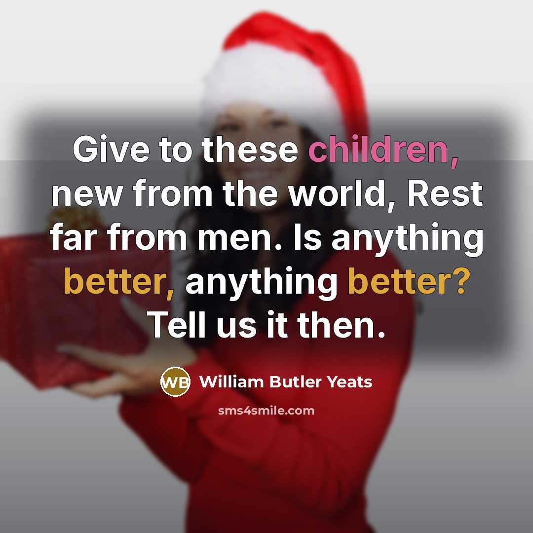“Give to these children, new from the world, Rest far from men. Is anything better, anything better? Tell us it then.” quote by William Butler Yeats