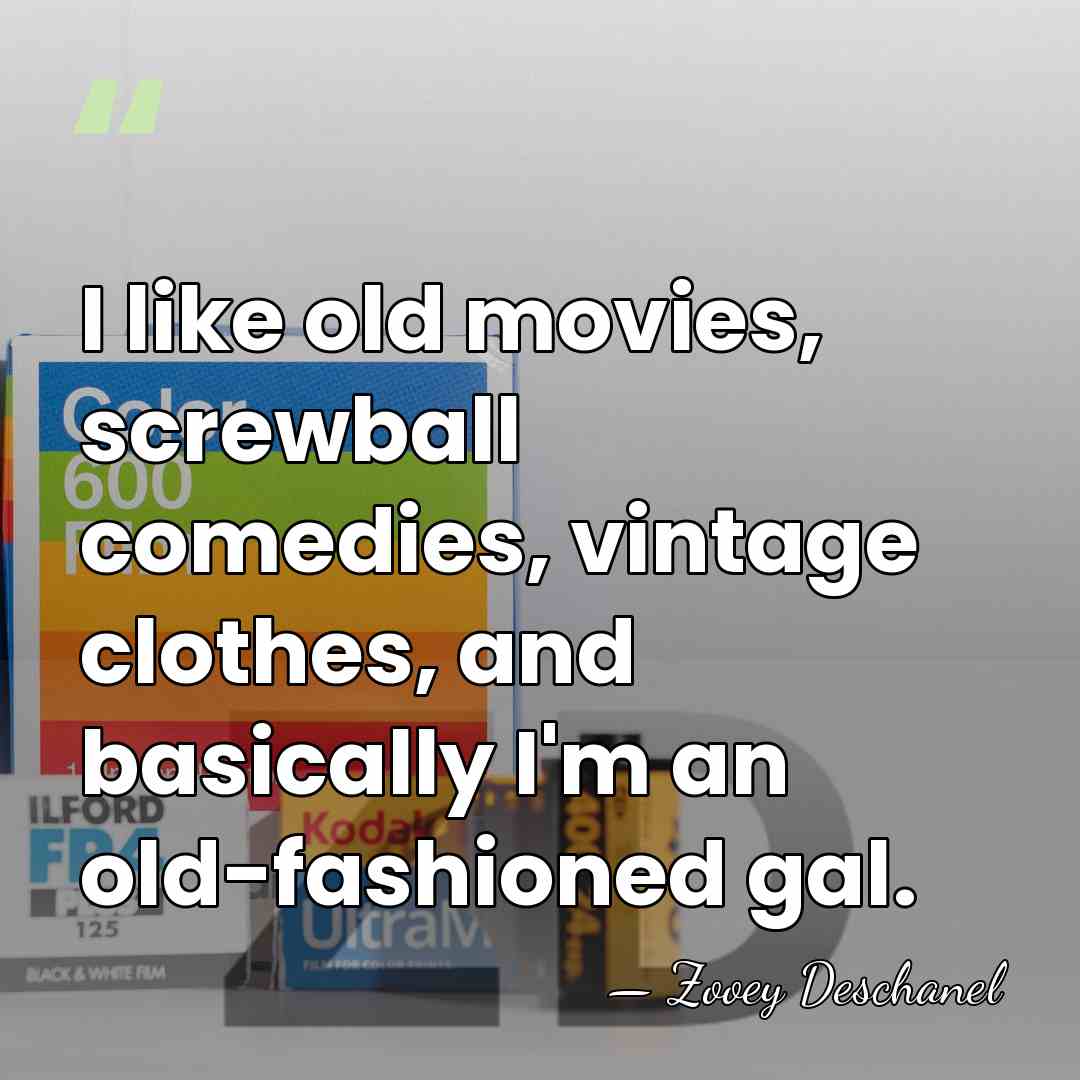 I like old movies, screwball comedies, vintage clothes, and basically I'm an&hellip; - Zooey Deschanel