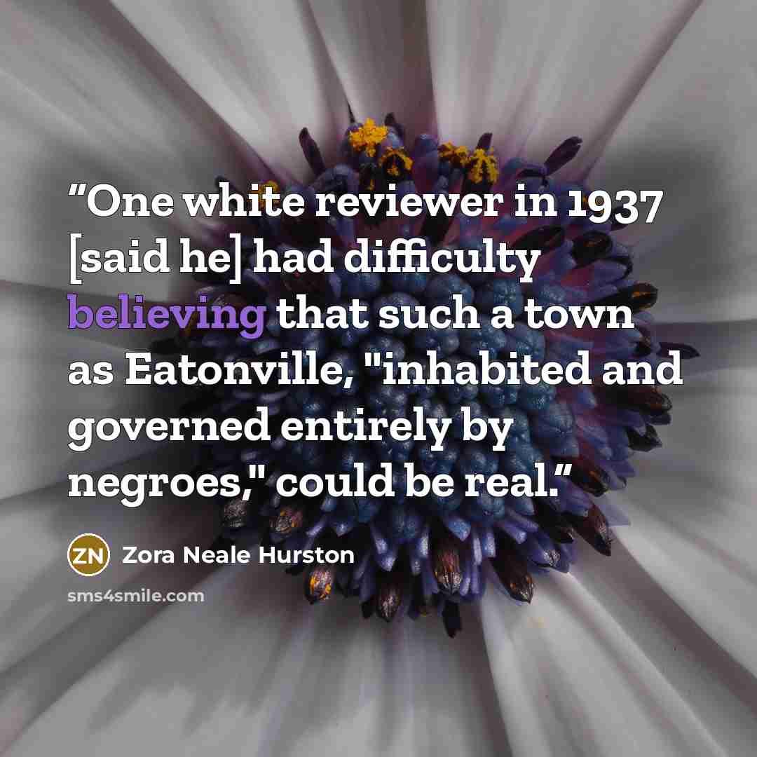 “One white reviewer in 1937 [said he] had difficulty believing that such a town as Eatonville, "inhabited and governed entirely by negroes," could be real.” quote by Zora Neale Hurston