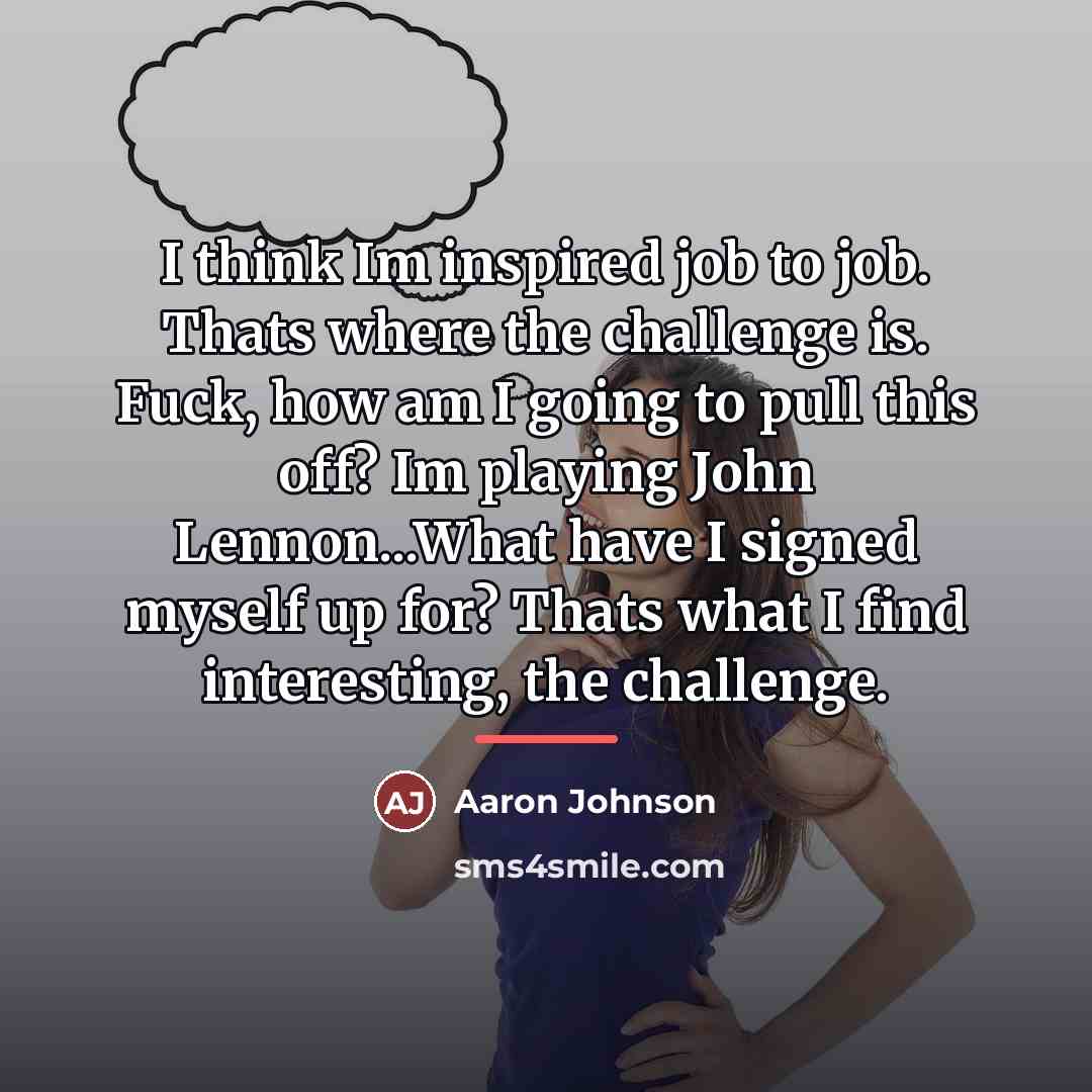 “I think Im inspired job to job. Thats where the…” quote by Aaron Johnson