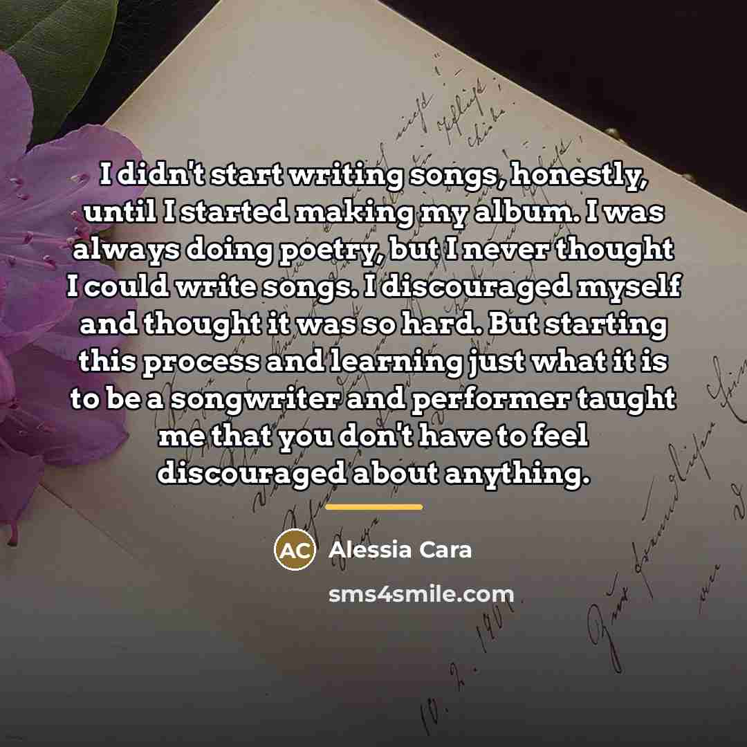 “I didn't start writing songs, honestly, until I started making…” quote by Alessia Cara