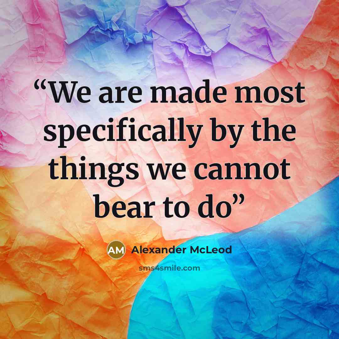 “We are made most specifically by the things we cannot bear to do” quote by Alexander McLeod