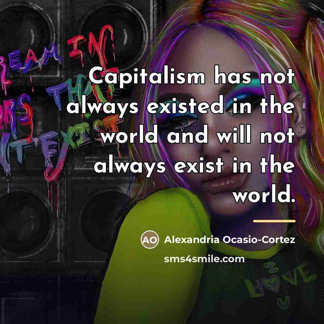 “Capitalism has not always existed in the world and will…” quote by Alexandria Ocasio-Cortez