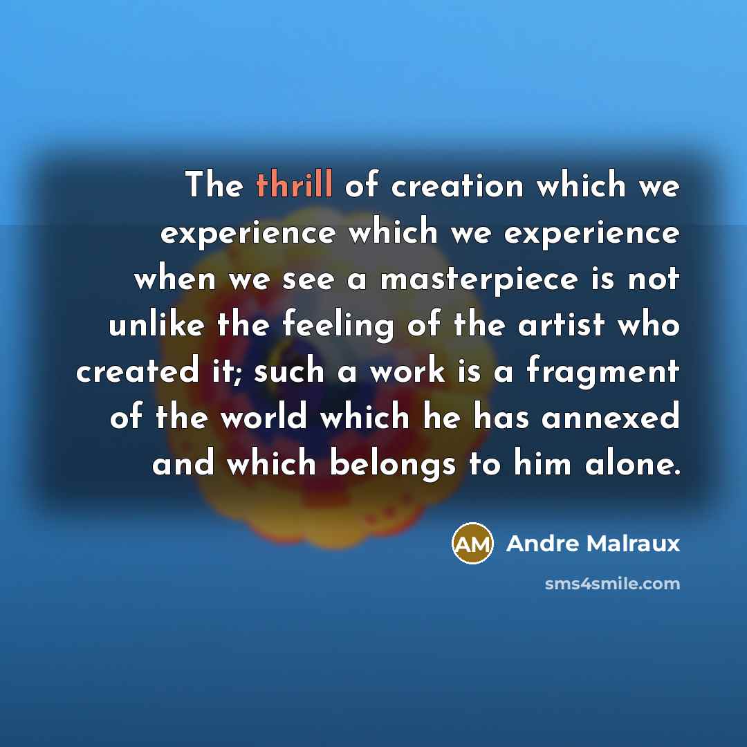 “The thrill of creation which we experience which we experience…” quote by Andre Malraux