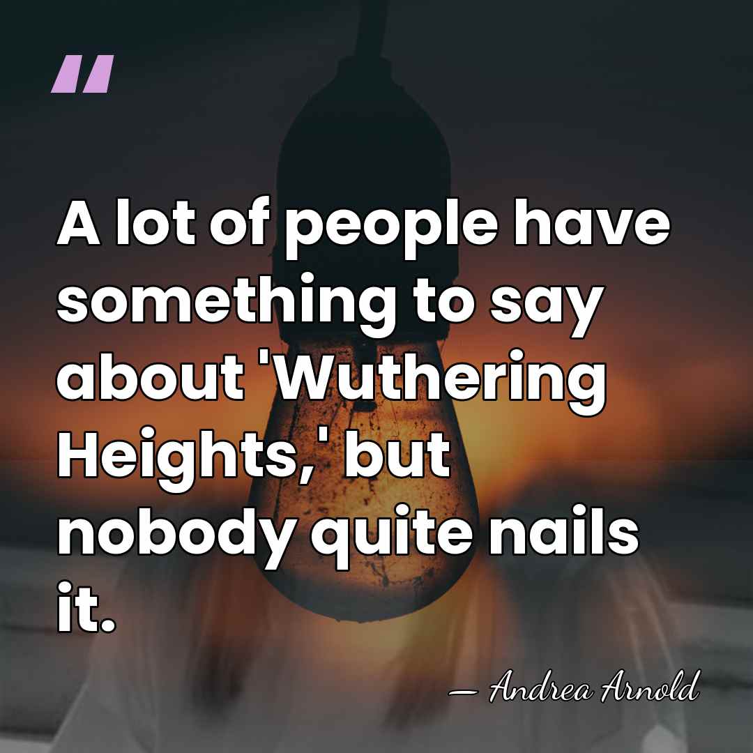 A lot of people have something to say about 'Wuthering Heights,' but&hellip; - Andrea Arnold