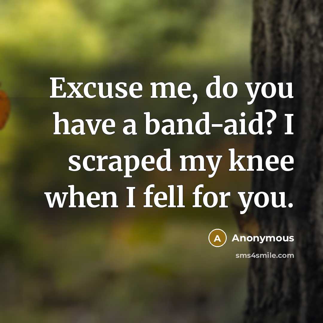 “Excuse me, do you have a band-aid? I scraped my knee when I fell for you.” quote by Anonymous