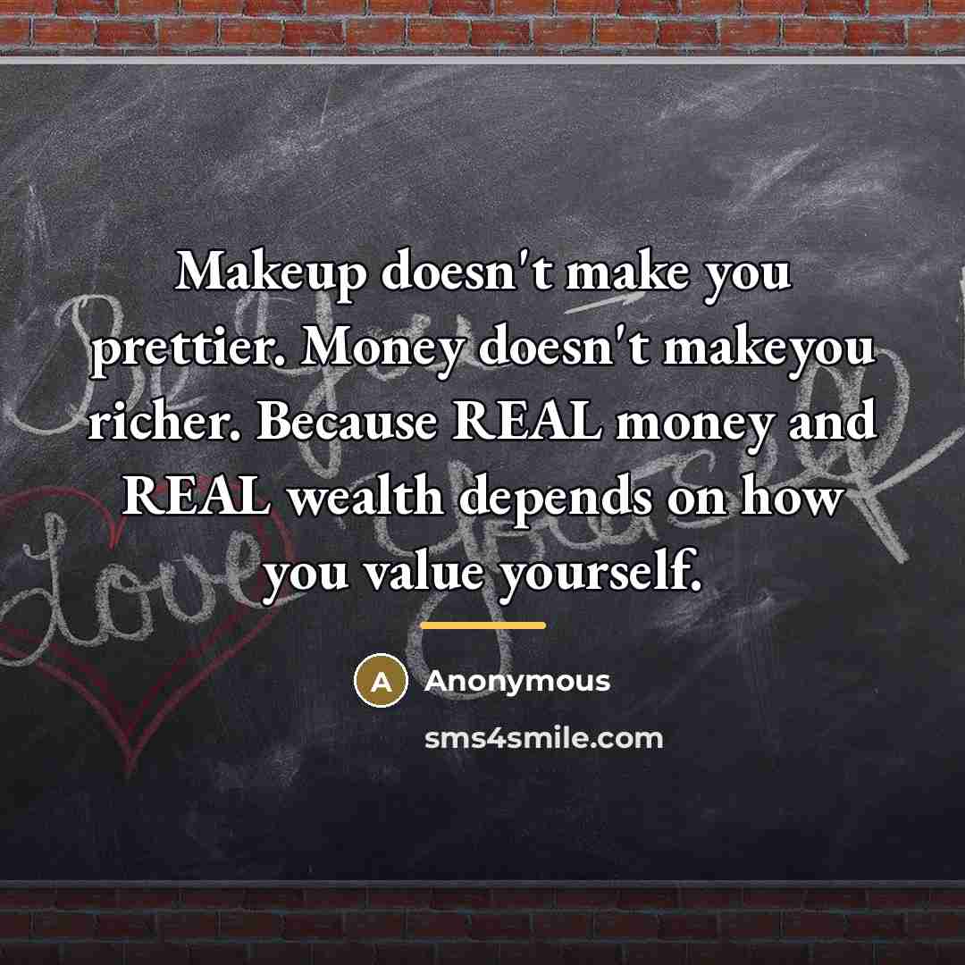 “Makeup doesn't make you prettier. Money doesn't makeyou richer. Because…” quote by Anonymous