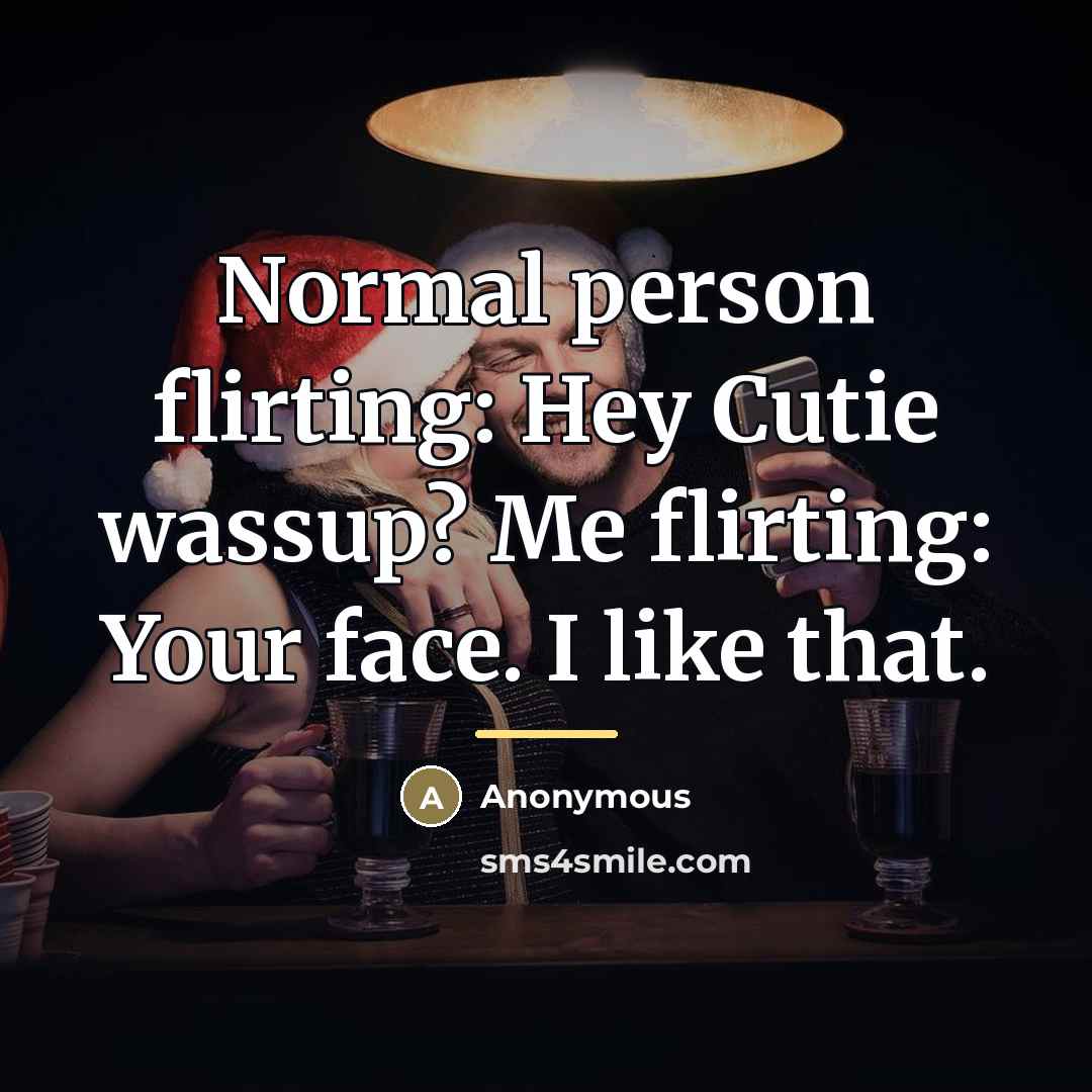 “Normal person flirting: Hey Cutie wassup? Me flirting: Your face.…” quote by Anonymous
