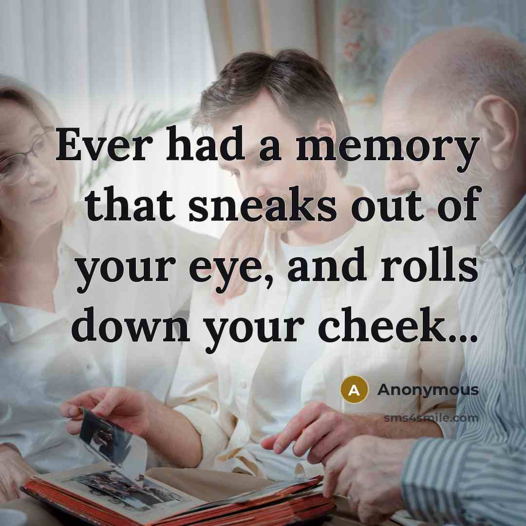 “Ever had a memory that sneaks out of your eye,…” quote by Anonymous