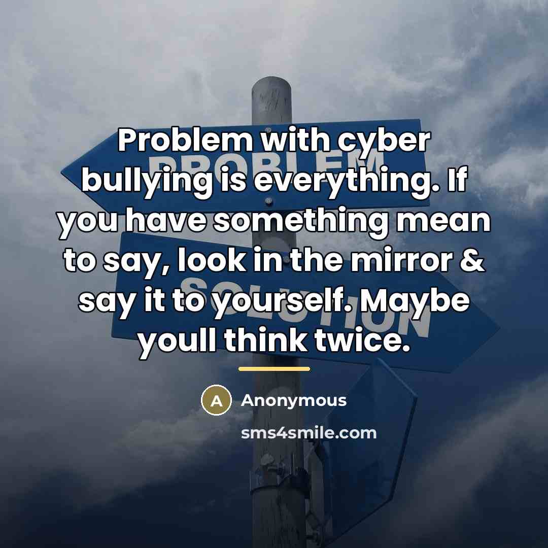 “Problem with cyber bullying is everything. If you have something…” quote by Anonymous