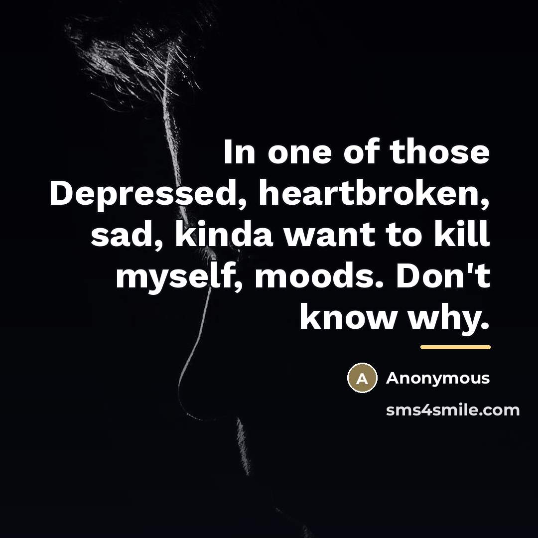 “In one of those Depressed, heartbroken, sad, kinda want to…” quote by Anonymous
