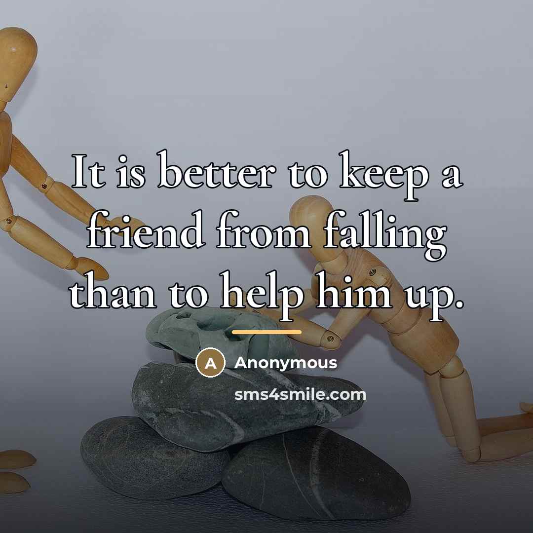 “It is better to keep a friend from falling than…” quote by Anonymous