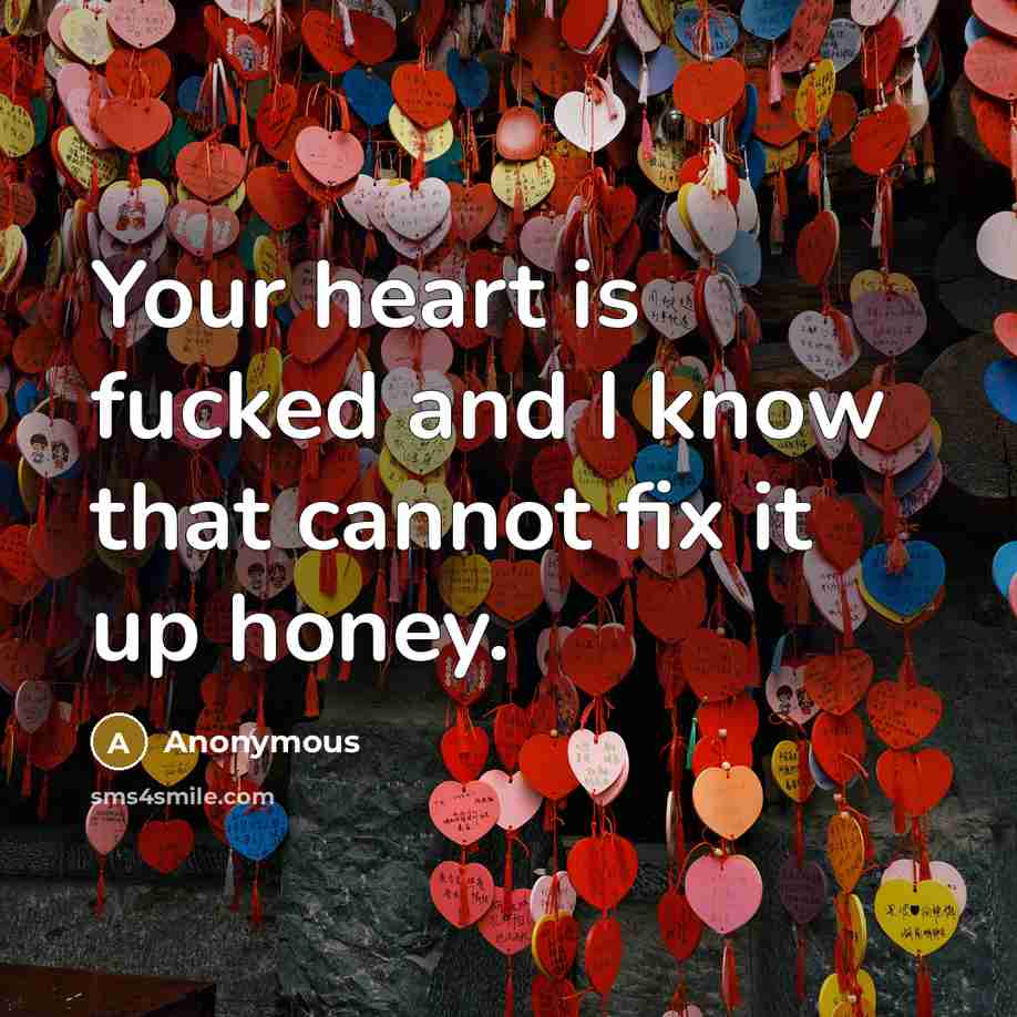 “Your heart is fucked and I know that cannot fix it up honey.” quote by Anonymous