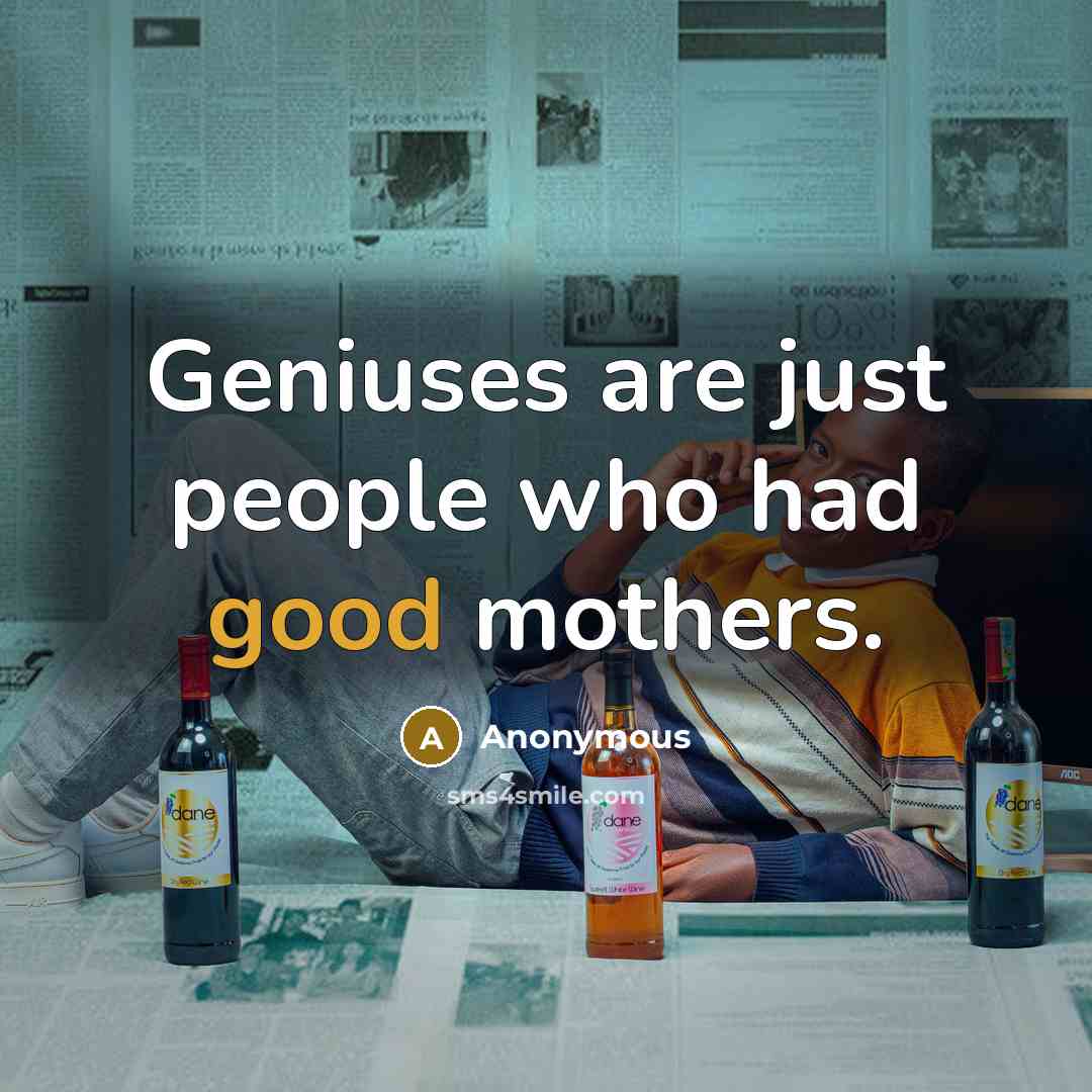 “Geniuses are just people who had good mothers.…” quote by Anonymous