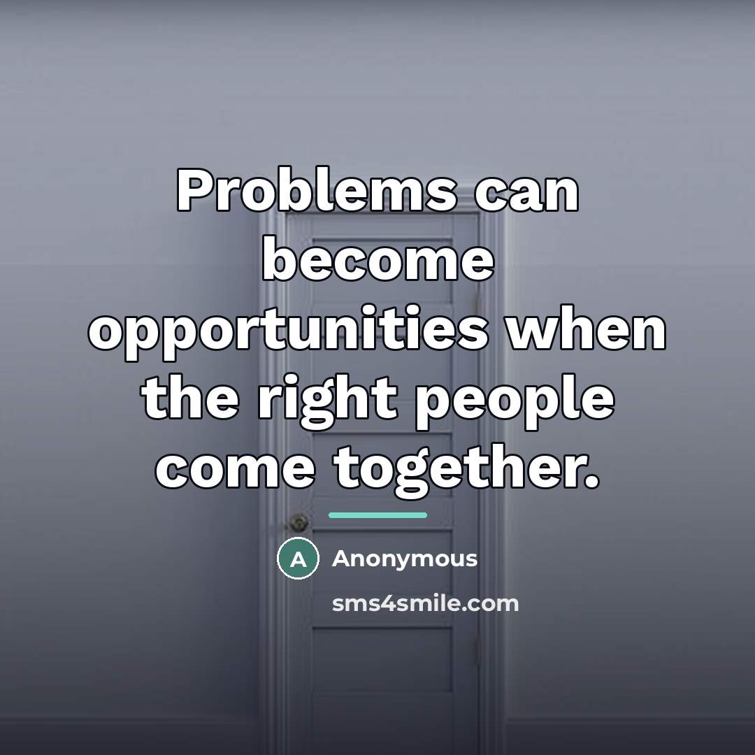 “Problems can become opportunities when the right people come together.…” quote by Anonymous