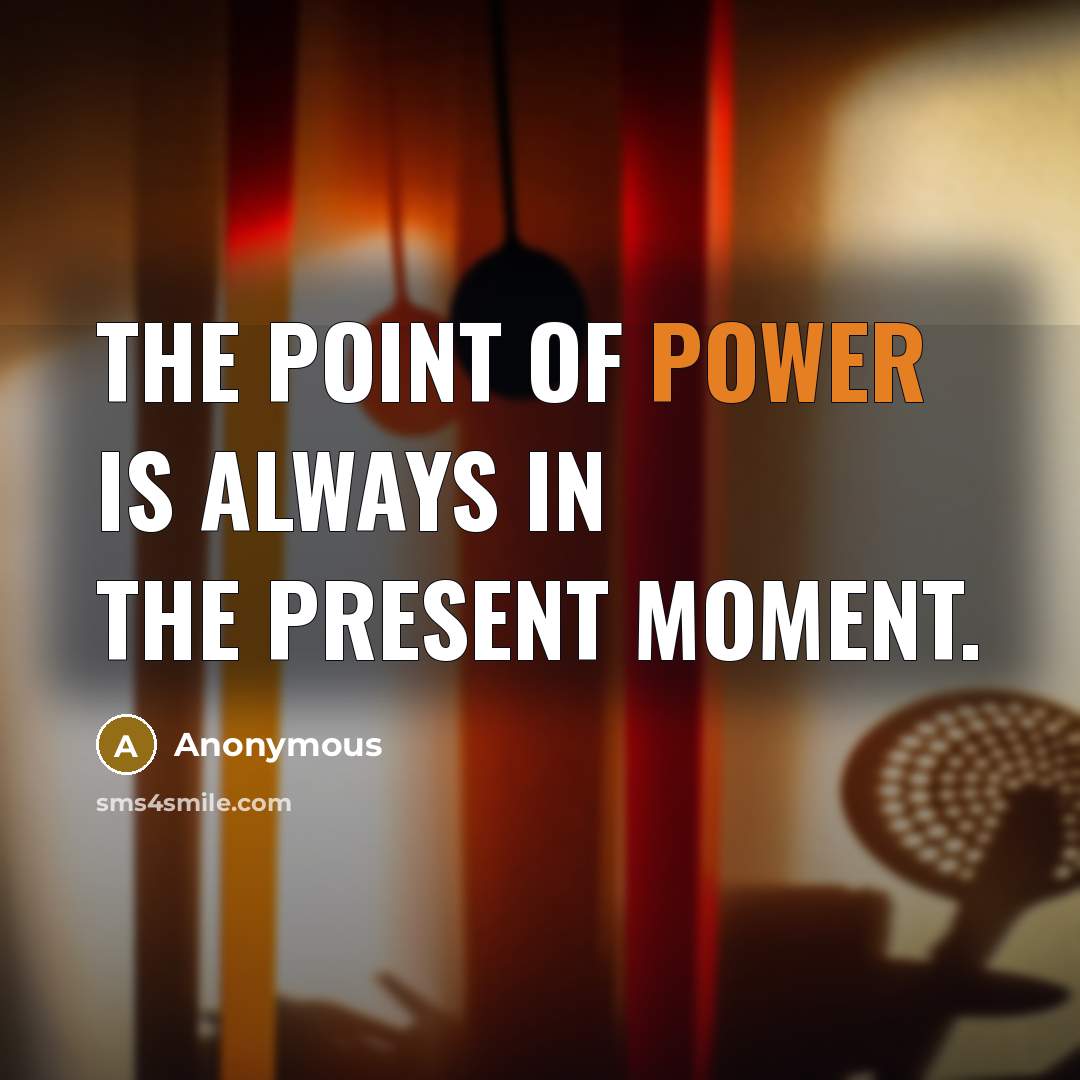 “The point of power is always in the present moment.…” quote by Anonymous